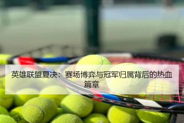 英雄联盟夏决：赛场博弈与冠军归属背后的热血篇章