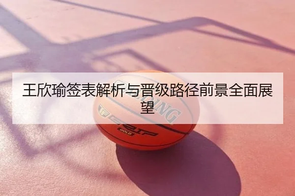 王欣瑜签表解析与晋级路径前景全面展望