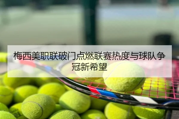 梅西美职联破门点燃联赛热度与球队争冠新希望