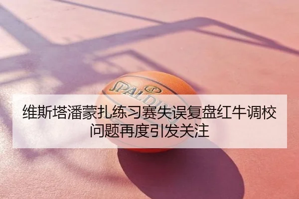 维斯塔潘蒙扎练习赛失误复盘红牛调校问题再度引发关注