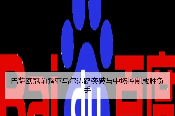 巴萨欧冠前瞻亚马尔边路突破与中场控制成胜负手