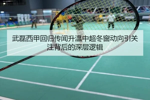 武磊西甲回归传闻升温中超冬窗动向引关注背后的深层逻辑