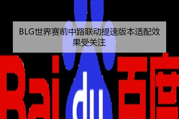 BLG世界赛前中路联动提速版本适配效果受关注