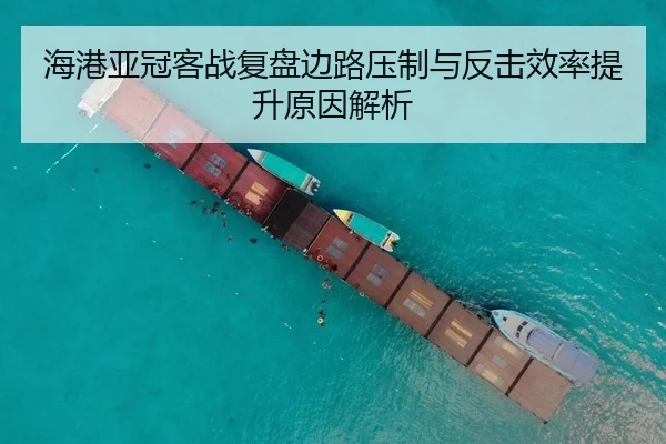 海港亚冠客战复盘边路压制与反击效率提升原因解析