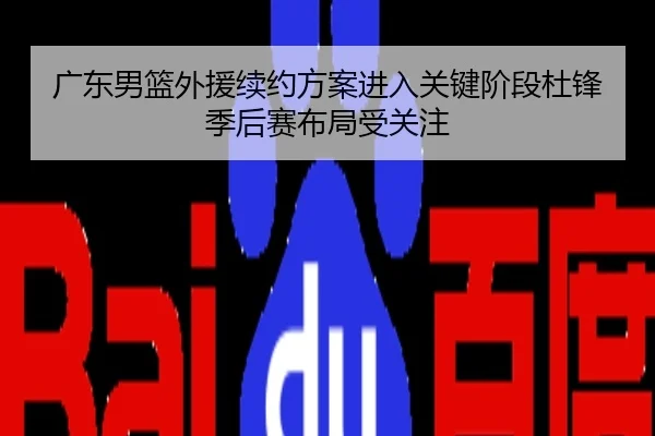 广东男篮外援续约方案进入关键阶段杜锋季后赛布局受关注