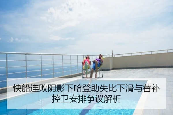 快船连败阴影下哈登助失比下滑与替补控卫安排争议解析